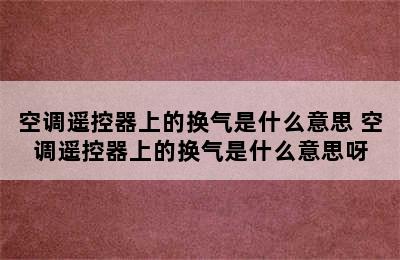 空调遥控器上的换气是什么意思 空调遥控器上的换气是什么意思呀